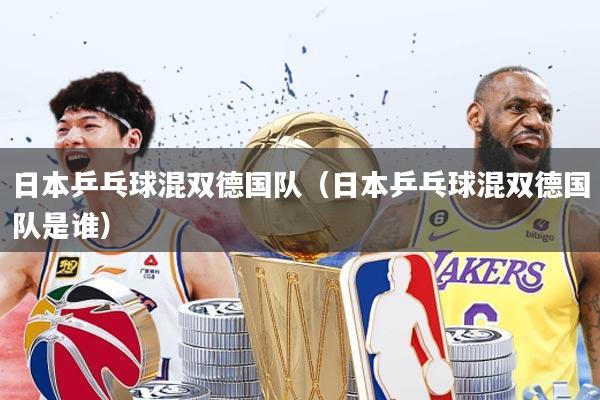 日本乒乓球混双德国队（日本乒乓球混双德国队是谁）