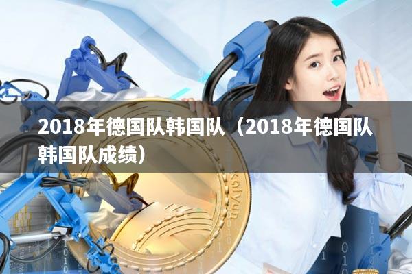 2018年德国队韩国队(2018年德国队韩国队成绩)