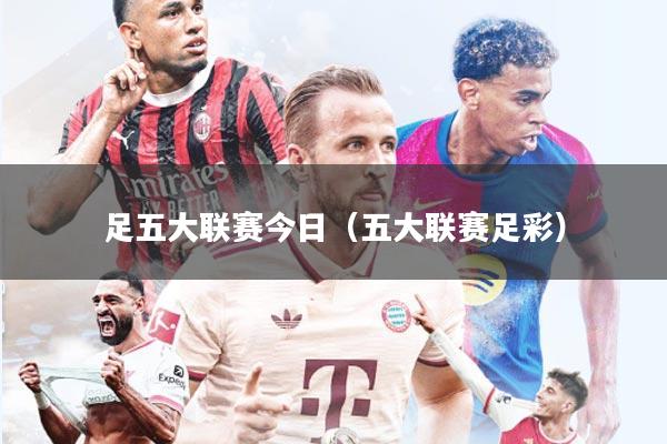 足五大联赛今日（五大联赛足彩）